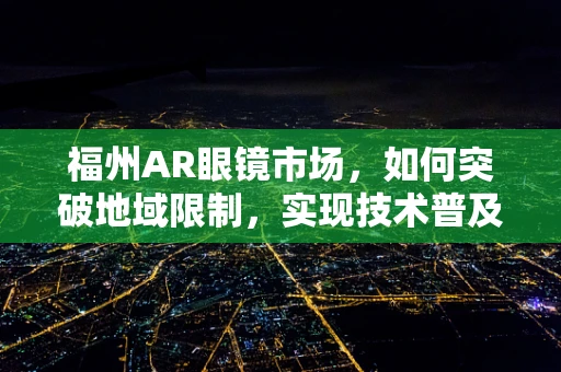 福州AR眼镜市场，如何突破地域限制，实现技术普及？
