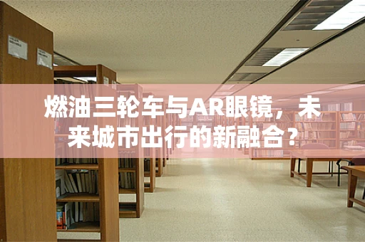燃油三轮车与AR眼镜，未来城市出行的新融合？