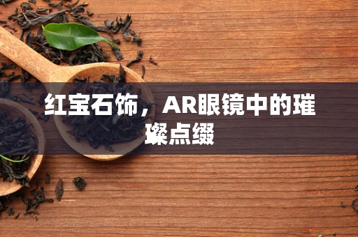 红宝石饰，AR眼镜中的璀璨点缀