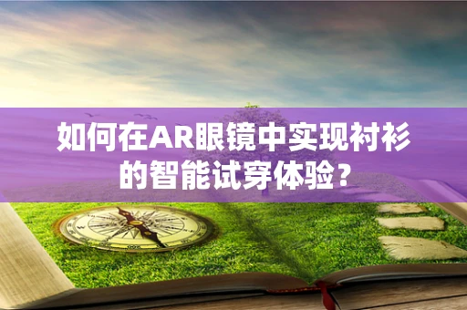 如何在AR眼镜中实现衬衫的智能试穿体验？