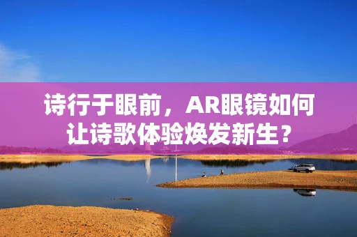 诗行于眼前，AR眼镜如何让诗歌体验焕发新生？