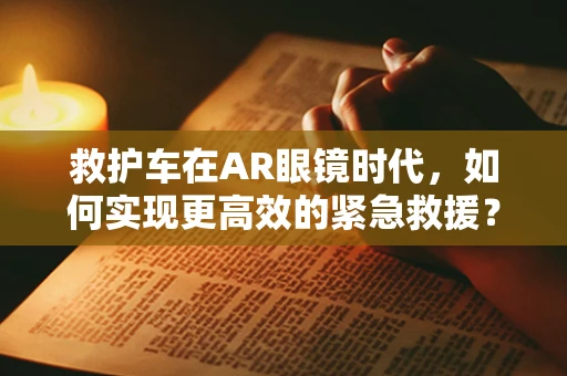救护车在AR眼镜时代，如何实现更高效的紧急救援？