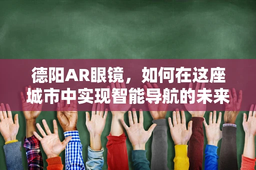 德阳AR眼镜，如何在这座城市中实现智能导航的未来？