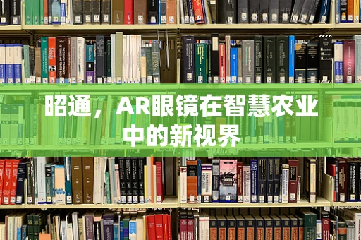 昭通，AR眼镜在智慧农业中的新视界