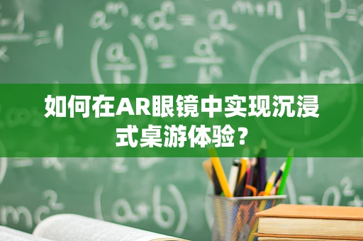 如何在AR眼镜中实现沉浸式桌游体验？