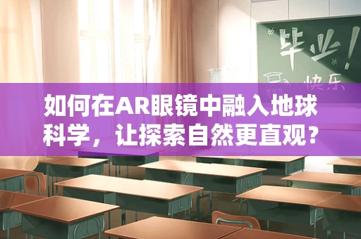 如何在AR眼镜中融入地球科学，让探索自然更直观？