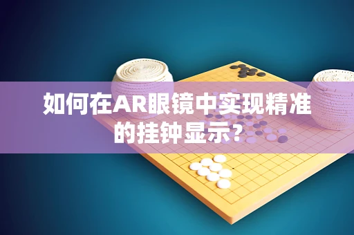 如何在AR眼镜中实现精准的挂钟显示？