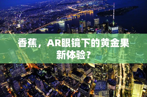 香蕉，AR眼镜下的黄金果新体验？