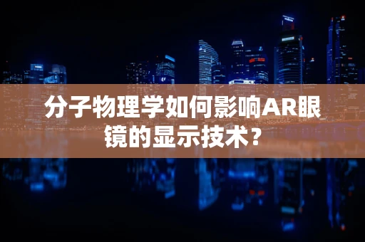 分子物理学如何影响AR眼镜的显示技术？