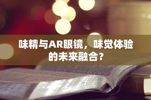 味精与AR眼镜，味觉体验的未来融合？