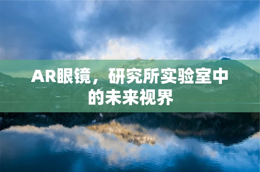 AR眼镜，研究所实验室中的未来视界