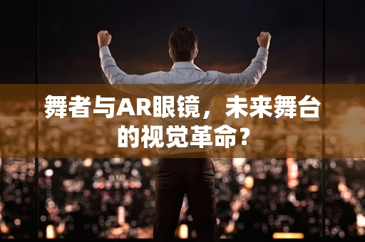 舞者与AR眼镜，未来舞台的视觉革命？