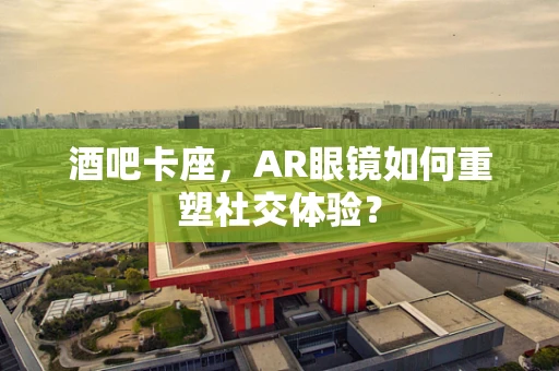 酒吧卡座，AR眼镜如何重塑社交体验？