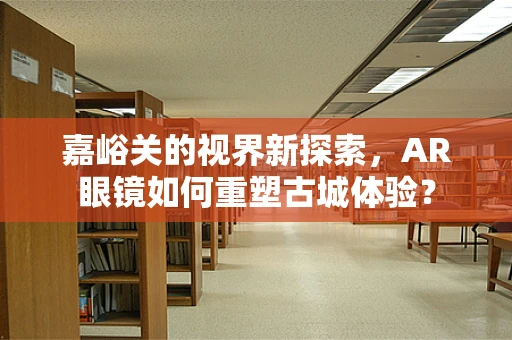 嘉峪关的视界新探索，AR眼镜如何重塑古城体验？
