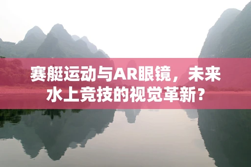 赛艇运动与AR眼镜，未来水上竞技的视觉革新？