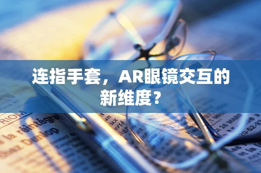连指手套，AR眼镜交互的新维度？