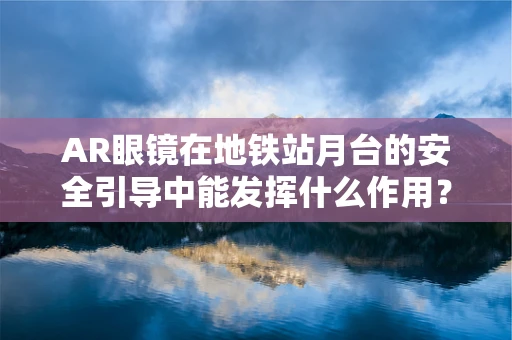 AR眼镜在地铁站月台的安全引导中能发挥什么作用？