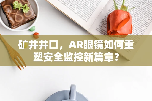 矿井井口，AR眼镜如何重塑安全监控新篇章？