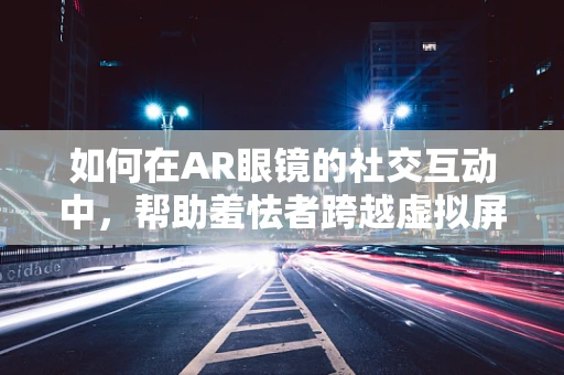如何在AR眼镜的社交互动中，帮助羞怯者跨越虚拟屏障？