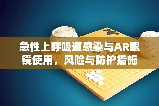 急性上呼吸道感染与AR眼镜使用，风险与防护措施