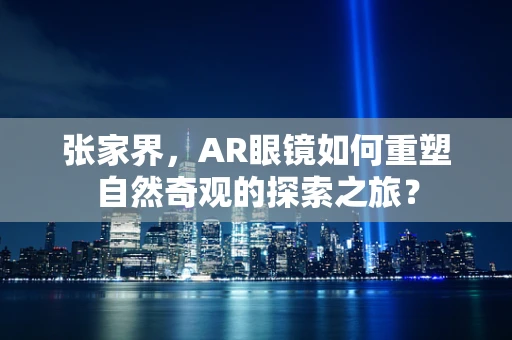 张家界，AR眼镜如何重塑自然奇观的探索之旅？