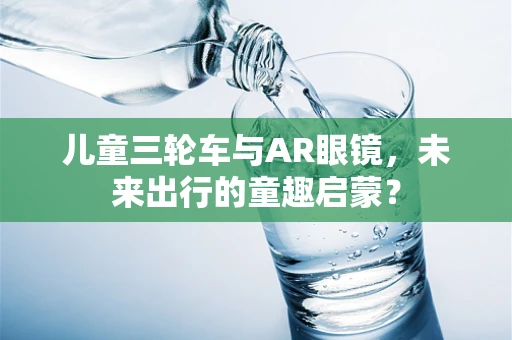 儿童三轮车与AR眼镜，未来出行的童趣启蒙？