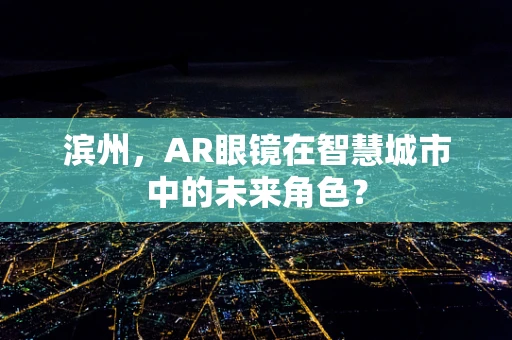 滨州，AR眼镜在智慧城市中的未来角色？