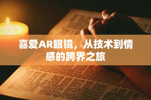 喜爱AR眼镜，从技术到情感的跨界之旅