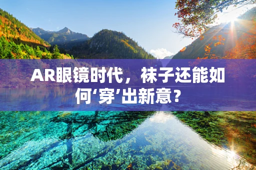 AR眼镜时代，袜子还能如何‘穿’出新意？