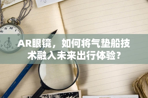 AR眼镜，如何将气垫船技术融入未来出行体验？