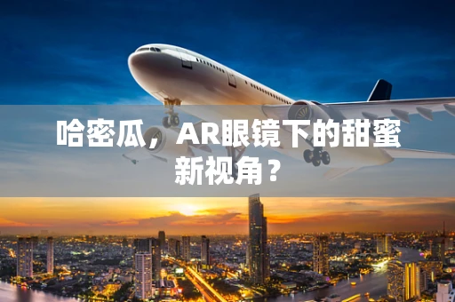 哈密瓜，AR眼镜下的甜蜜新视角？