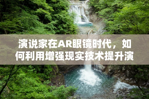 演说家在AR眼镜时代，如何利用增强现实技术提升演讲效果？