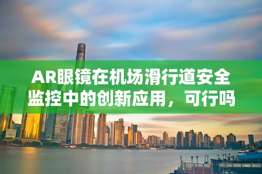 AR眼镜在机场滑行道安全监控中的创新应用，可行吗？