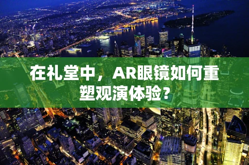 在礼堂中，AR眼镜如何重塑观演体验？