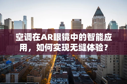 空调在AR眼镜中的智能应用，如何实现无缝体验？