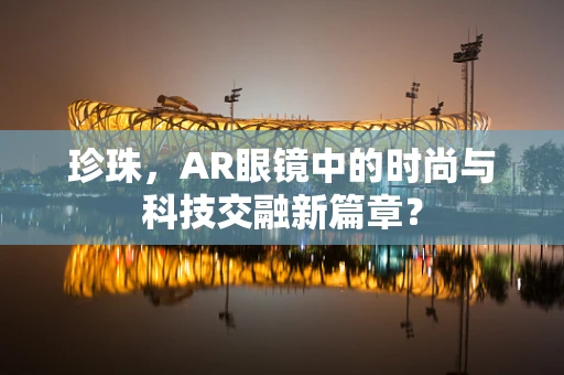 珍珠，AR眼镜中的时尚与科技交融新篇章？