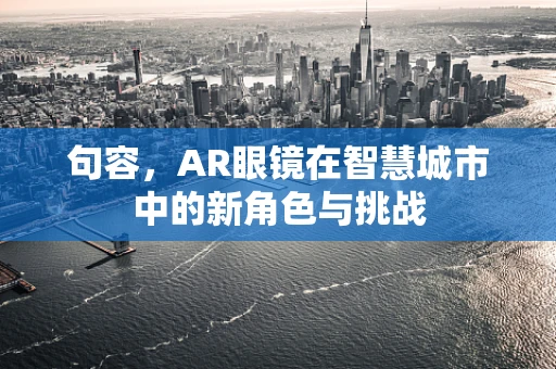 句容，AR眼镜在智慧城市中的新角色与挑战