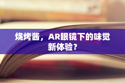 烧烤酱，AR眼镜下的味觉新体验？