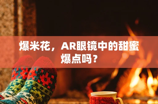 爆米花，AR眼镜中的甜蜜爆点吗？