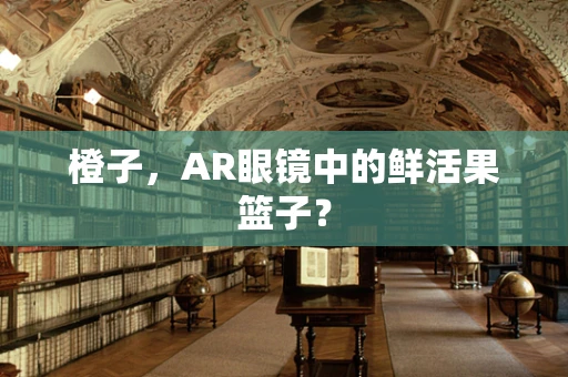 橙子，AR眼镜中的鲜活果篮子？