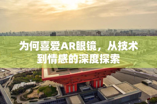 为何喜爱AR眼镜，从技术到情感的深度探索