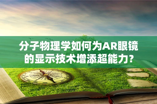 分子物理学如何为AR眼镜的显示技术增添超能力？
