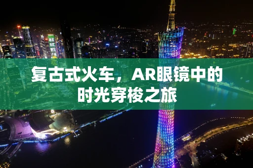 复古式火车，AR眼镜中的时光穿梭之旅