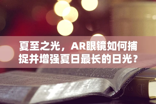 夏至之光，AR眼镜如何捕捉并增强夏日最长的日光？