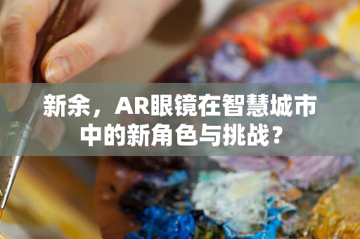 新余，AR眼镜在智慧城市中的新角色与挑战？