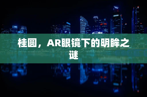 桂圆，AR眼镜下的明眸之谜