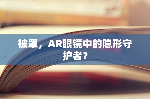 被罩，AR眼镜中的隐形守护者？