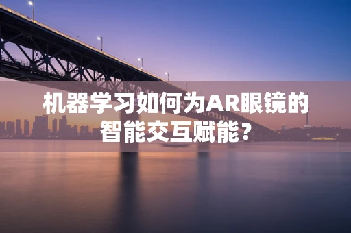 机器学习如何为AR眼镜的智能交互赋能？
