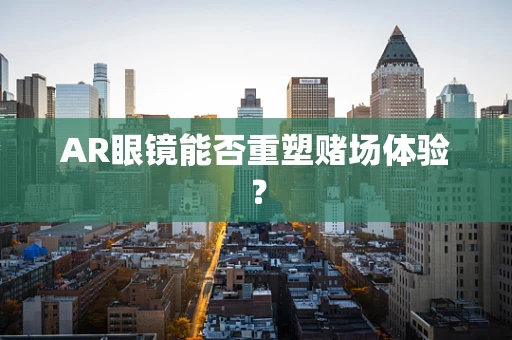AR眼镜能否重塑赌场体验？