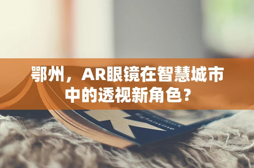 鄂州，AR眼镜在智慧城市中的透视新角色？